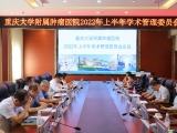 重庆大学附属肿瘤医院召开2022年上半年学术管理委员会工作总结会