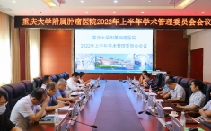 重庆大学附属肿瘤医院召开2022年上半年学术管理委员会工作总结会